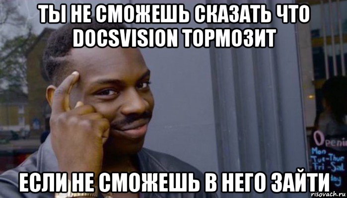 ты не сможешь сказать что docsvision тормозит если не сможешь в него зайти, Мем Не делай не будет