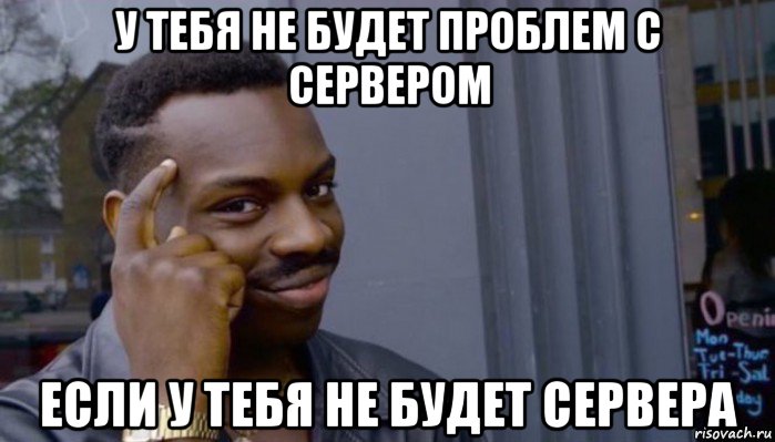 у тебя не будет проблем с сервером если у тебя не будет сервера, Мем Не делай не будет