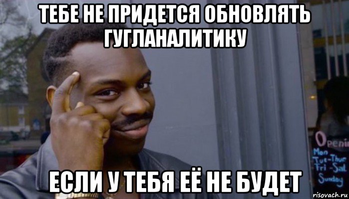 тебе не придется обновлять гугланалитику если у тебя её не будет, Мем Не делай не будет