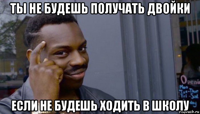 ты не будешь получать двойки если не будешь ходить в школу, Мем Не делай не будет