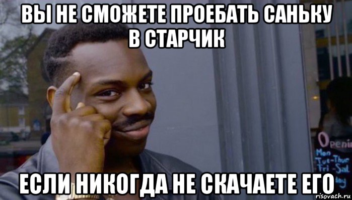 вы не сможете проебать саньку в старчик если никогда не скачаете его, Мем Не делай не будет