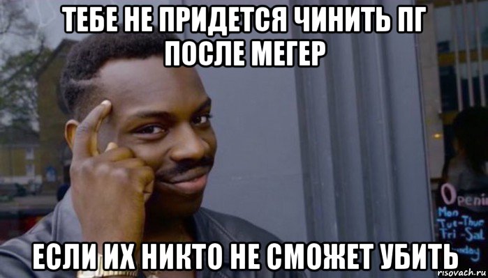 тебе не придется чинить пг после мегер если их никто не сможет убить, Мем Не делай не будет