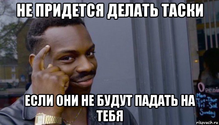 не придется делать таски если они не будут падать на тебя, Мем Не делай не будет