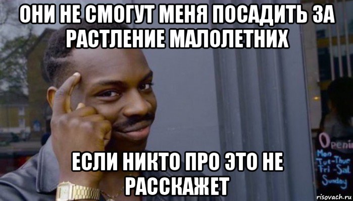 они не смогут меня посадить за растление малолетних если никто про это не расскажет, Мем Не делай не будет