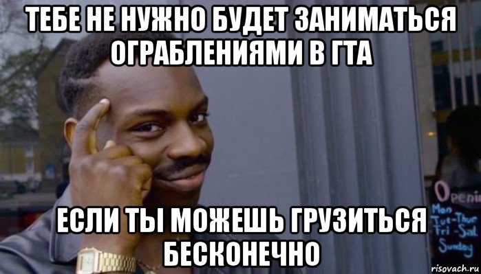 тебе не нужно будет заниматься ограблениями в гта если ты можешь грузиться бесконечно, Мем Не делай не будет