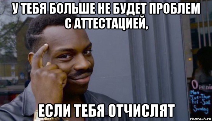 у тебя больше не будет проблем с аттестацией, если тебя отчислят, Мем Не делай не будет