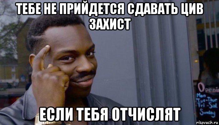 тебе не прийдется сдавать цив захист если тебя отчислят, Мем Не делай не будет