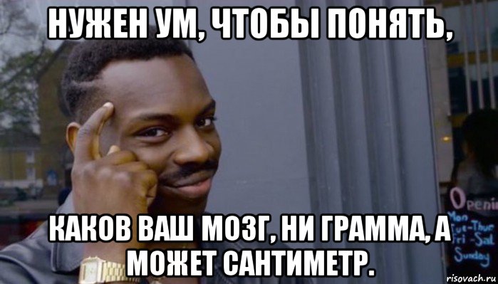 нужен ум, чтобы понять, каков ваш мозг, ни грамма, а может сантиметр., Мем Не делай не будет