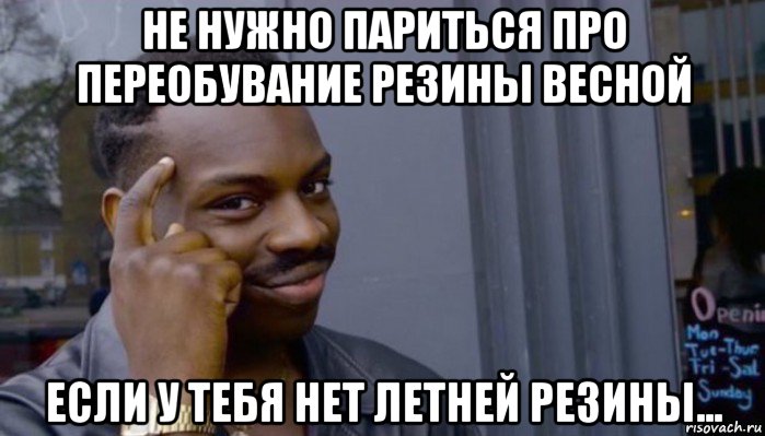 не нужно париться про переобувание резины весной если у тебя нет летней резины..., Мем Не делай не будет