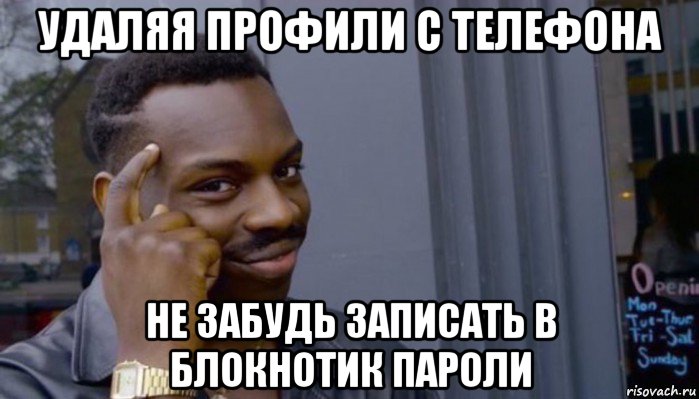 удаляя профили с телефона не забудь записать в блокнотик пароли, Мем Не делай не будет