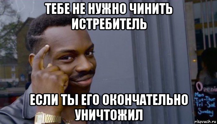 тебе не нужно чинить истребитель если ты его окончательно уничтожил, Мем Не делай не будет