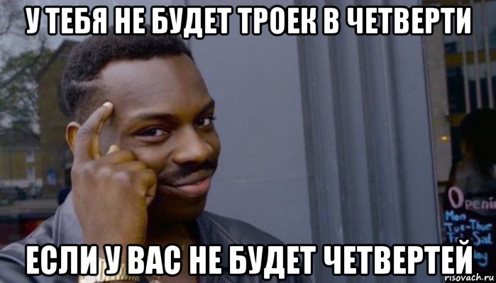 у тебя не будет троек в четверти если у вас не будет четвертей, Мем Не делай не будет