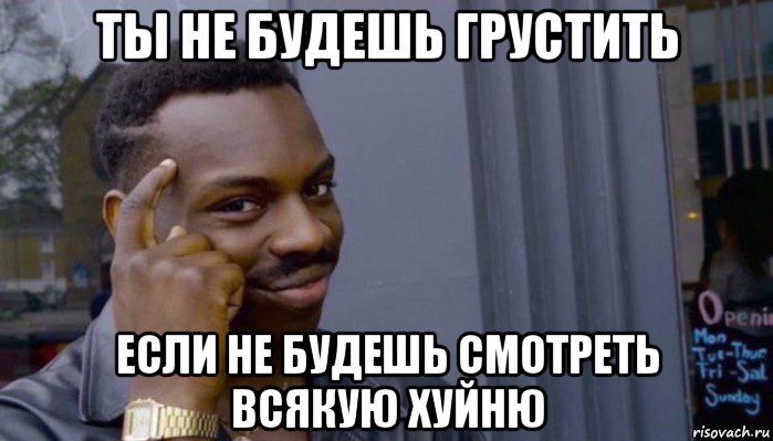 ты не будешь грустить если не будешь смотреть всякую хуйню, Мем Не делай не будет