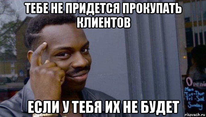 тебе не придется прокупать клиентов если у тебя их не будет, Мем Не делай не будет