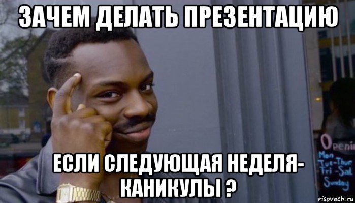 зачем делать презентацию если следующая неделя- каникулы ?, Мем Не делай не будет