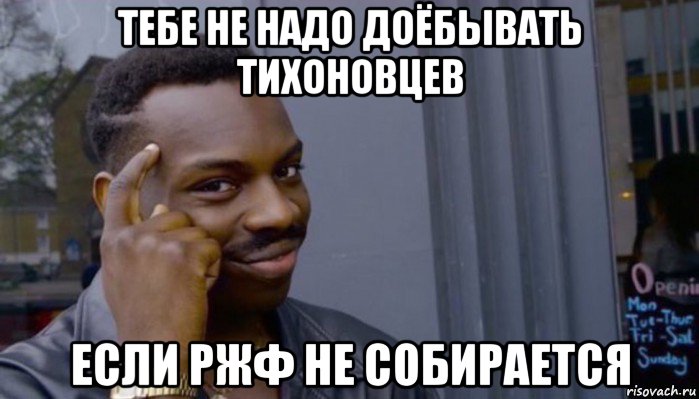 тебе не надо доёбывать тихоновцев если ржф не собирается, Мем Не делай не будет