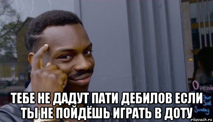  тебе не дадут пати дебилов если ты не пойдёшь играть в доту, Мем Не делай не будет