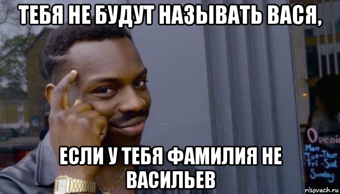 тебя не будут называть вася, если у тебя фамилия не васильев, Мем Не делай не будет