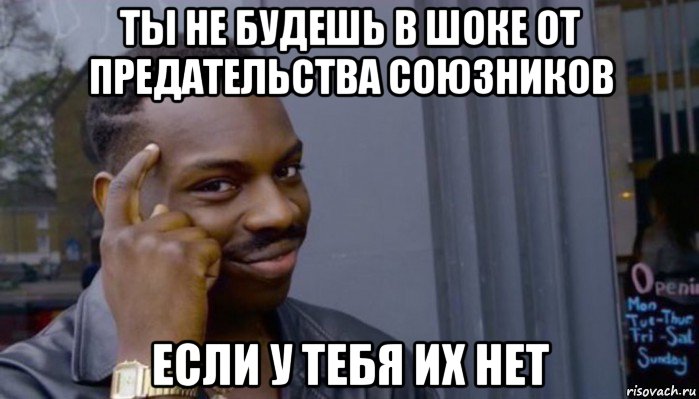 ты не будешь в шоке от предательства союзников если у тебя их нет, Мем Не делай не будет