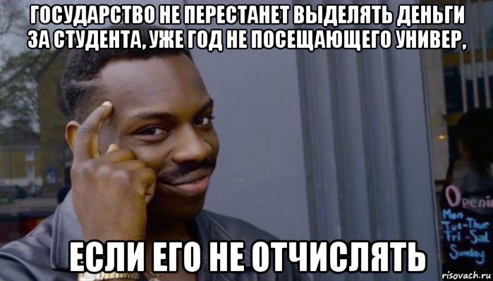 государство не перестанет выделять деньги за студента, уже год не посещающего универ, если его не отчислять, Мем Не делай не будет