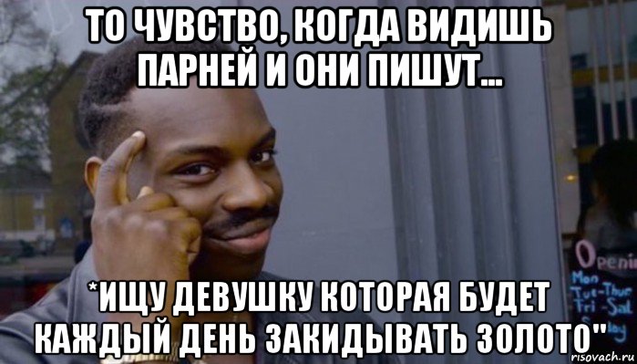 то чувство, когда видишь парней и они пишут... *ищу девушку которая будет каждый день закидывать золото", Мем Не делай не будет