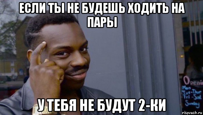 если ты не будешь ходить на пары у тебя не будут 2-ки, Мем Не делай не будет