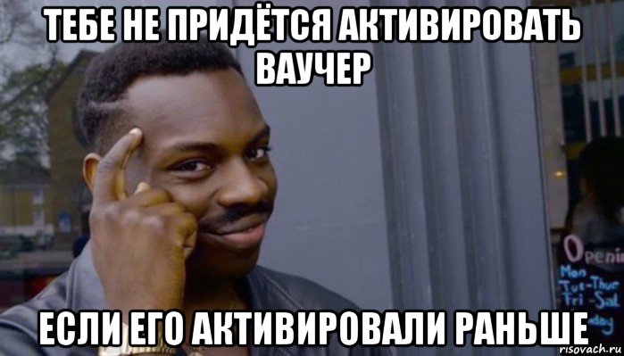 тебе не придётся активировать ваучер если его активировали раньше, Мем Не делай не будет