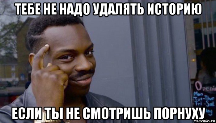 тебе не надо удалять историю если ты не смотришь порнуху, Мем Не делай не будет