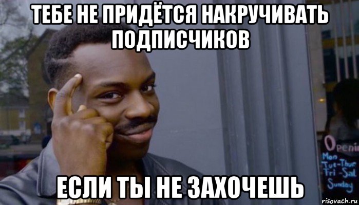 тебе не придётся накручивать подписчиков если ты не захочешь, Мем Не делай не будет