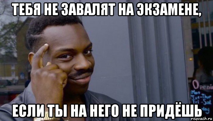 тебя не завалят на экзамене, если ты на него не придёшь, Мем Не делай не будет