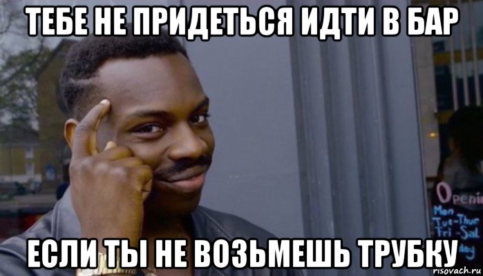 тебе не придеться идти в бар если ты не возьмешь трубку, Мем Не делай не будет