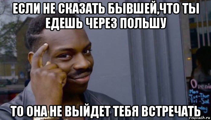 если не сказать бывшей,что ты едешь через польшу то она не выйдет тебя встречать, Мем Не делай не будет