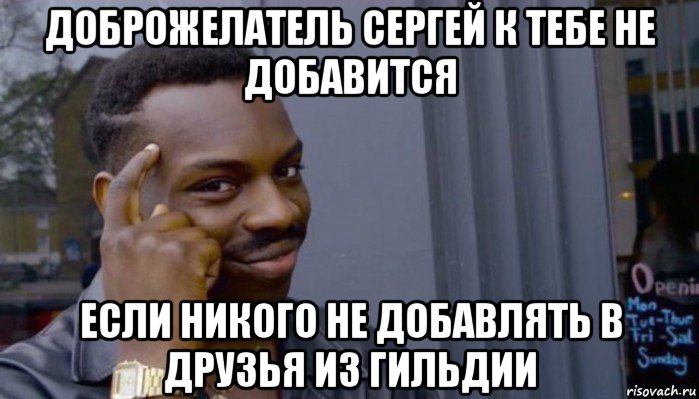 доброжелатель сергей к тебе не добавится если никого не добавлять в друзья из гильдии, Мем Не делай не будет