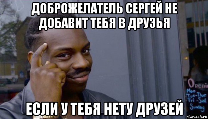 доброжелатель сергей не добавит тебя в друзья если у тебя нету друзей, Мем Не делай не будет