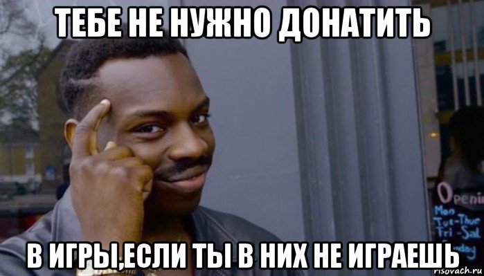 тебе не нужно донатить в игры,если ты в них не играешь, Мем Не делай не будет