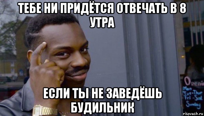 тебе ни придётся отвечать в 8 утра если ты не заведёшь будильник, Мем Не делай не будет