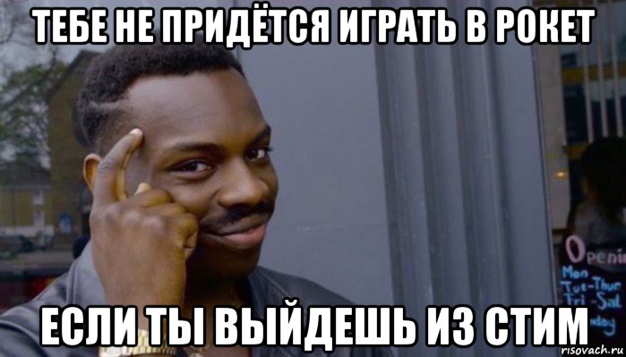 тебе не придётся играть в рокет если ты выйдешь из стим, Мем Не делай не будет