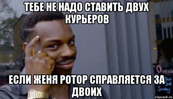 тебе не надо ставить двух курьеров если женя ротор справляется за двоих, Мем Не делай не будет