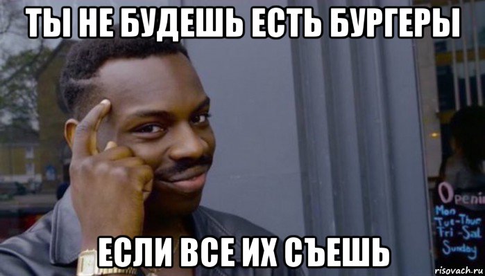 ты не будешь есть бургеры если все их съешь, Мем Не делай не будет