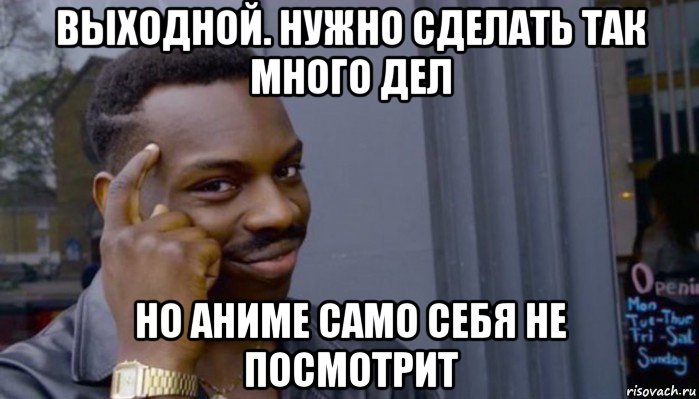 выходной. нужно сделать так много дел но аниме само себя не посмотрит, Мем Не делай не будет