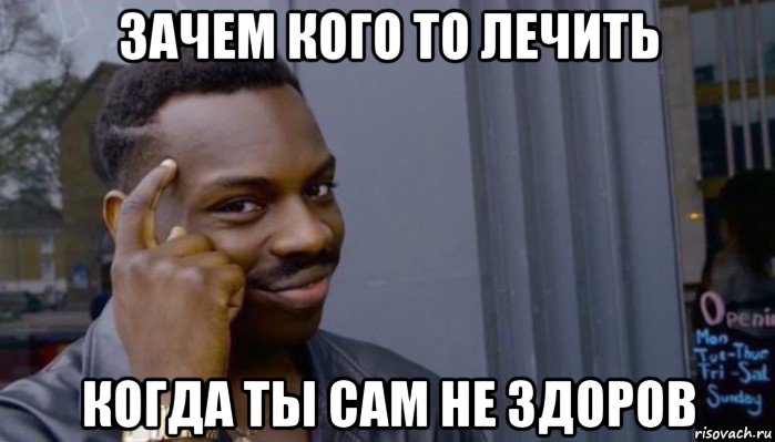 зачем кого то лечить когда ты сам не здоров, Мем Не делай не будет