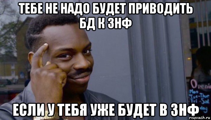 тебе не надо будет приводить бд к 3нф если у тебя уже будет в 3нф, Мем Не делай не будет