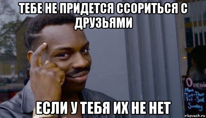 тебе не придется ссориться с друзьями если у тебя их не нет, Мем Не делай не будет