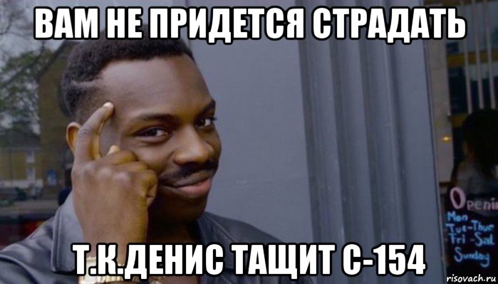 вам не придется страдать т.к.денис тащит с-154, Мем Не делай не будет