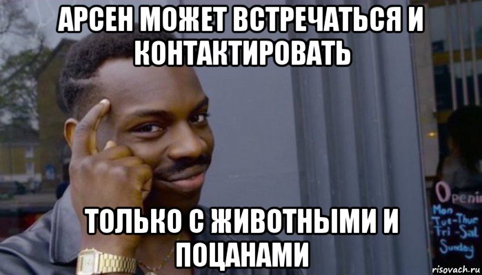 арсен может встречаться и контактировать только с животными и поцанами, Мем Не делай не будет