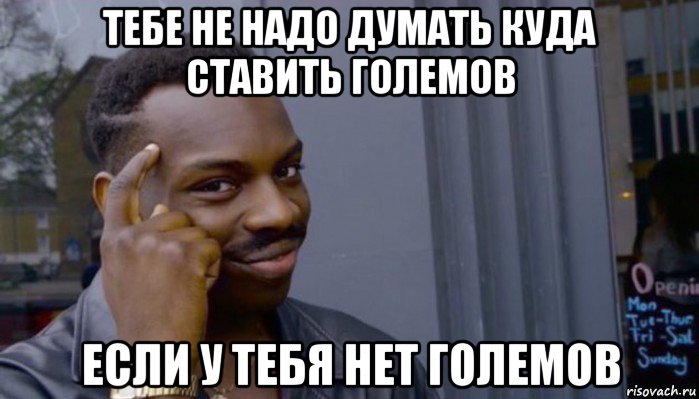 тебе не надо думать куда ставить големов если у тебя нет големов, Мем Не делай не будет