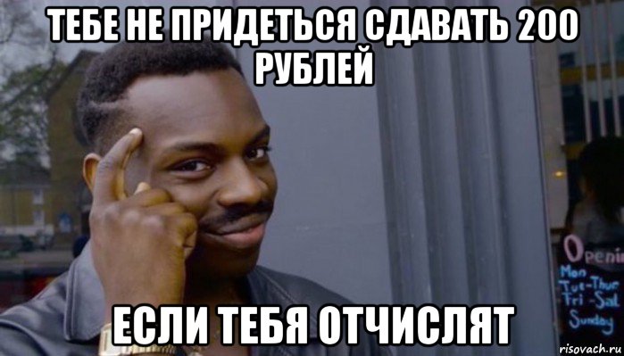 тебе не придеться сдавать 200 рублей если тебя отчислят, Мем Не делай не будет