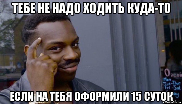 тебе не надо ходить куда-то если на тебя оформили 15 суток, Мем Не делай не будет