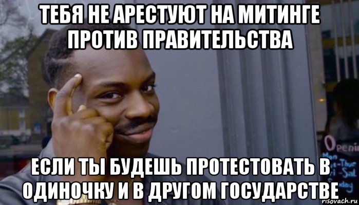 тебя не арестуют на митинге против правительства если ты будешь протестовать в одиночку и в другом государстве, Мем Не делай не будет