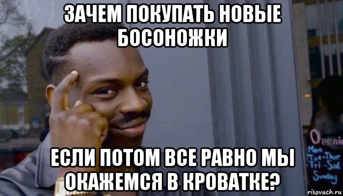 зачем покупать новые босоножки если потом все равно мы окажемся в кроватке?, Мем Не делай не будет